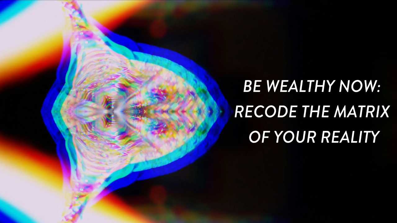 BE WEALTHY NOW: RECODE THE MATRIX OF YOUR REALITY
